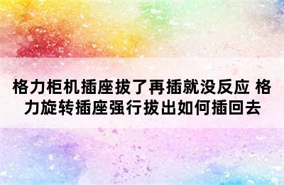 格力柜机插座拔了再插就没反应 格力旋转插座强行拔出如何插回去